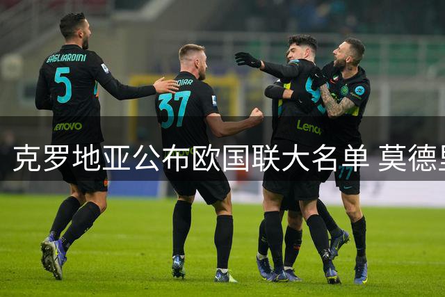 克罗地亚公布欧国联大名单 莫德里奇领衔比利奇首秀
